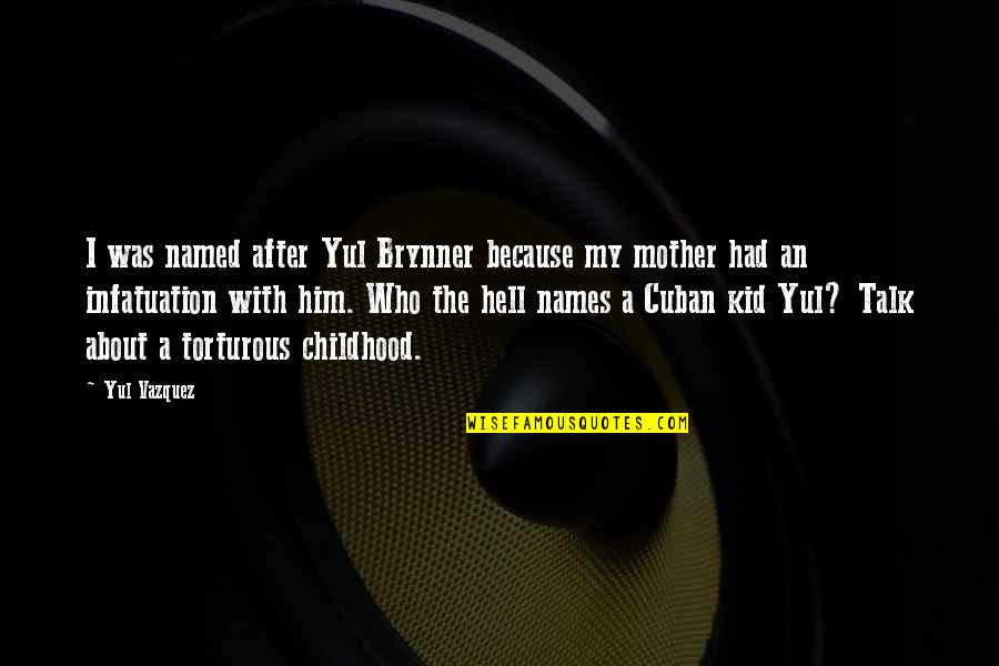 Hell Who Quotes By Yul Vazquez: I was named after Yul Brynner because my Hell Who Quotes By Yul Vazquez: I was named after Yul Brynner because my