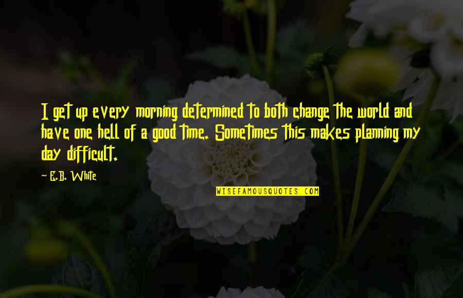 Hell World Quotes By E.B. White: I get up every morning determined to both