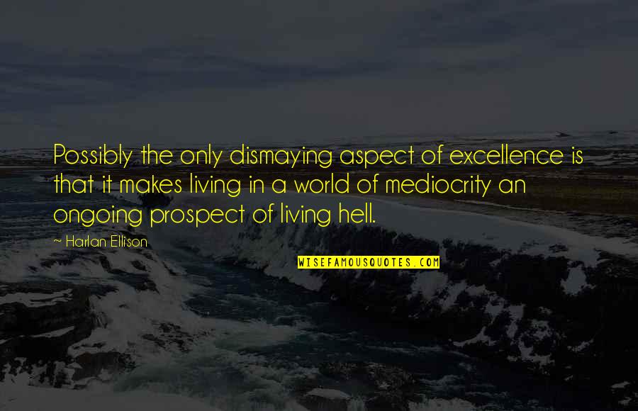 Hell World Quotes By Harlan Ellison: Possibly the only dismaying aspect of excellence is