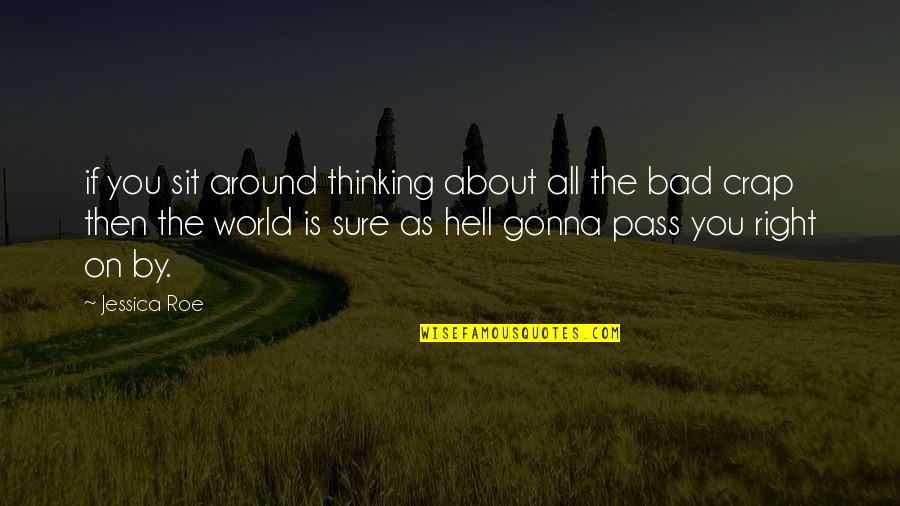 Hell World Quotes By Jessica Roe: if you sit around thinking about all the
