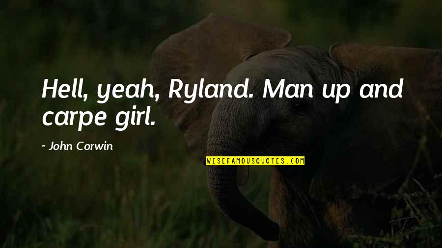Hell Yeah Quotes By John Corwin: Hell, yeah, Ryland. Man up and carpe girl.