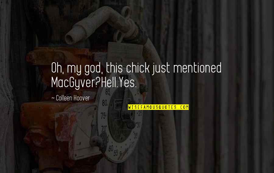 Hell Yes Quotes By Colleen Hoover: Oh, my god, this chick just mentioned MacGyver?Hell.Yes.