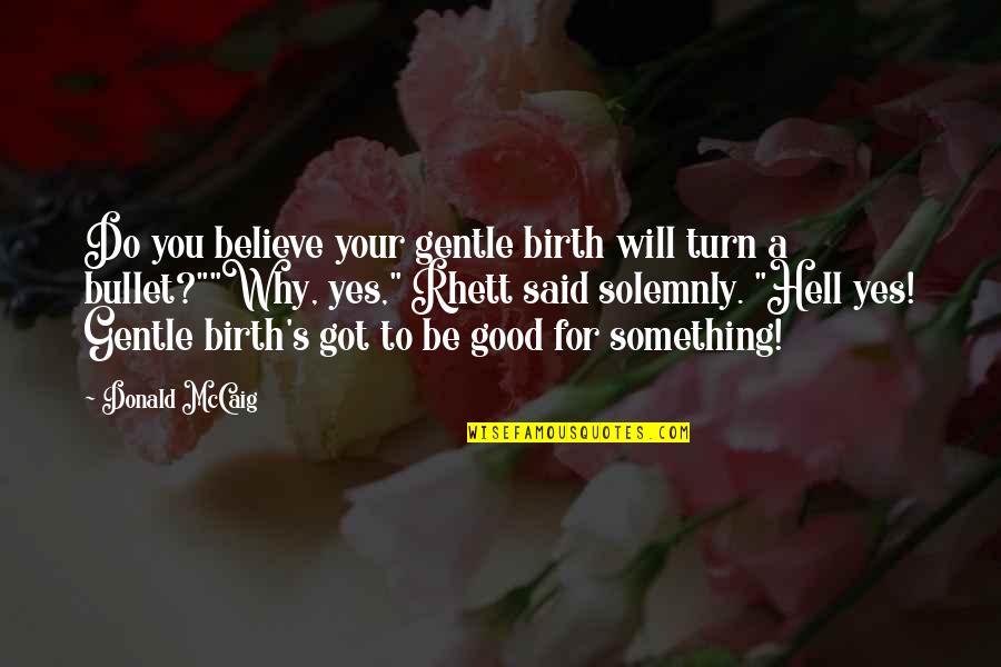 Hell Yes Quotes By Donald McCaig: Do you believe your gentle birth will turn
