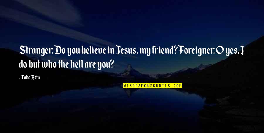 Hell Yes Quotes By Toba Beta: Stranger: Do you believe in Jesus, my friend?Foreigner: