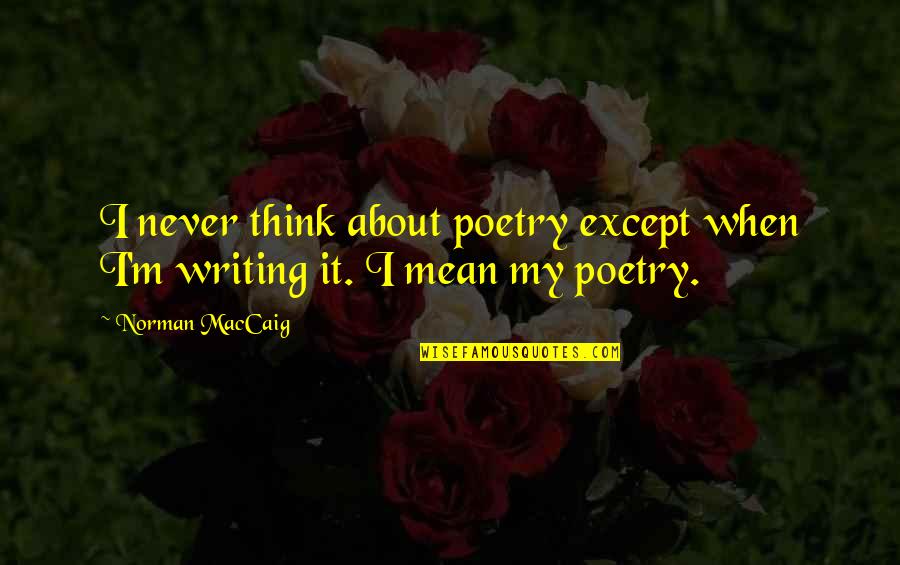 Hella Happy Quotes By Norman MacCaig: I never think about poetry except when I'm