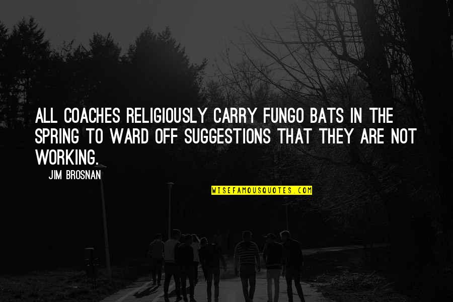 Hella Quotes By Jim Brosnan: All coaches religiously carry fungo bats in the