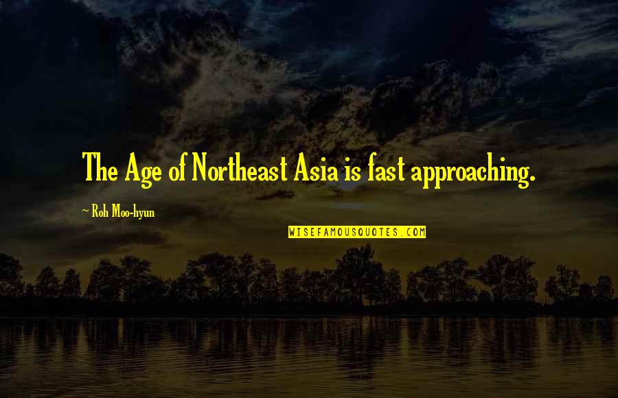 Hella True Quotes By Roh Moo-hyun: The Age of Northeast Asia is fast approaching.