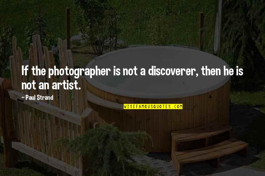 Hellacious Seeds Quotes By Paul Strand: If the photographer is not a discoverer, then