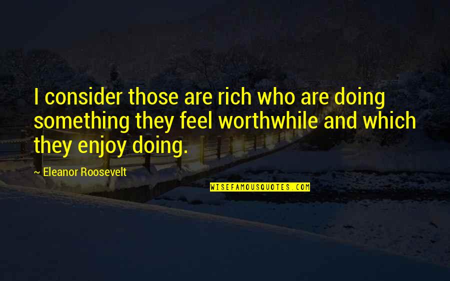 Hellacopters Quotes By Eleanor Roosevelt: I consider those are rich who are doing Hellacopters Quotes By Eleanor Roosevelt: I consider those are rich who are doing