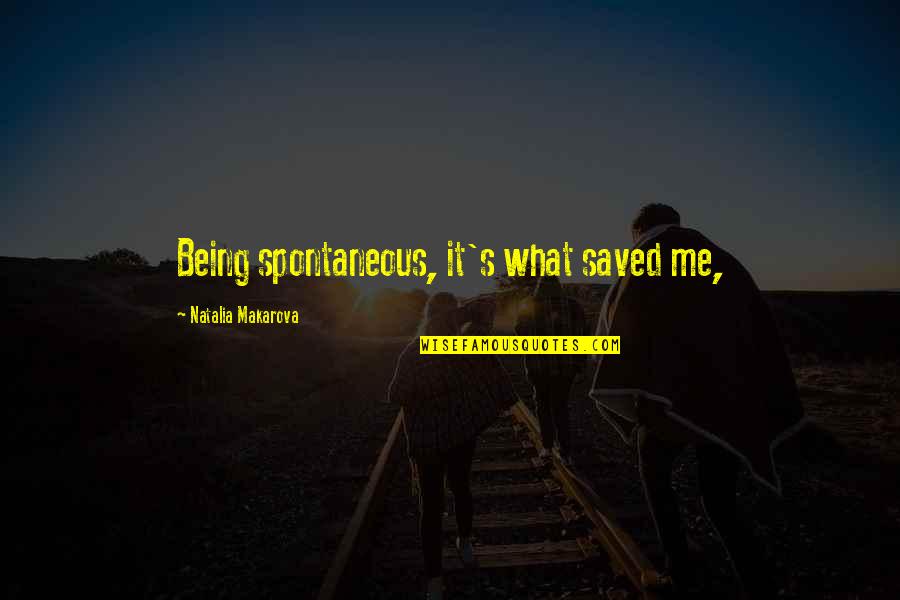Hellacopters Quotes By Natalia Makarova: Being spontaneous, it's what saved me, Hellacopters Quotes By Natalia Makarova: Being spontaneous, it's what saved me,