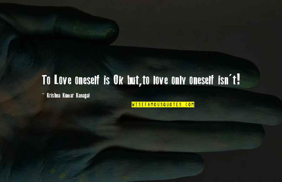 Hellards Quotes By Krishna Kumar Kanagal: To Love oneself is Ok but,to love only Hellards Quotes By Krishna Kumar Kanagal: To Love oneself is Ok but,to love only