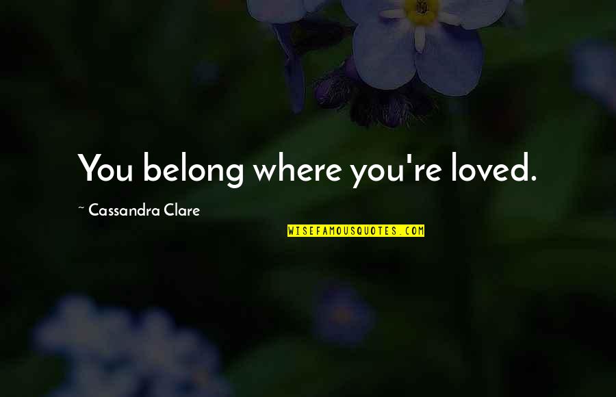 Hellbender Burritos Quotes By Cassandra Clare: You belong where you're loved. Hellbender Burritos Quotes By Cassandra Clare: You belong where you're loved.