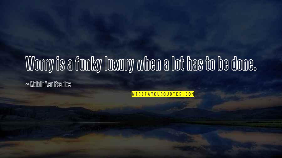 Hellbender Burritos Quotes By Melvin Van Peebles: Worry is a funky luxury when a lot Hellbender Burritos Quotes By Melvin Van Peebles: Worry is a funky luxury when a lot