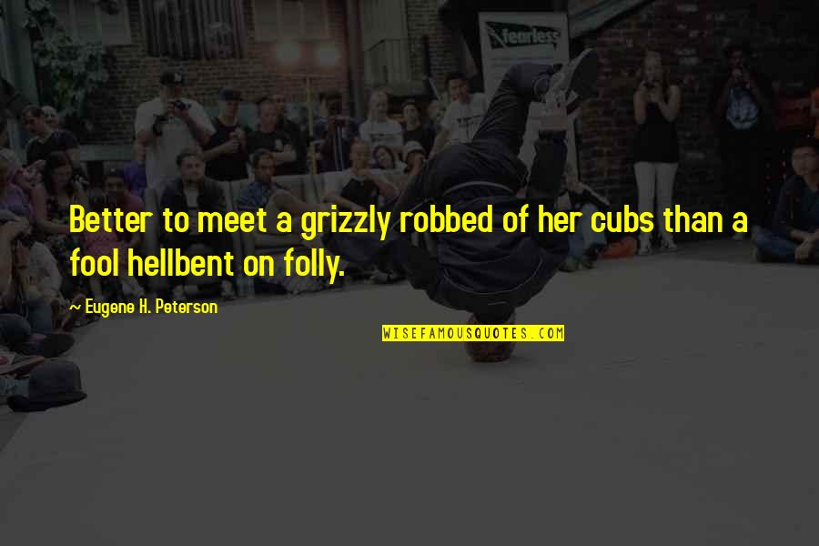 Hellbent Quotes By Eugene H. Peterson: Better to meet a grizzly robbed of her