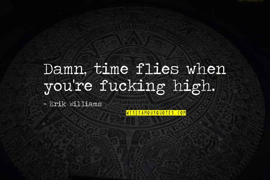 Hellberg Logo Quotes By Erik Williams: Damn, time flies when you're fucking high. Hellberg Logo Quotes By Erik Williams: Damn, time flies when you're fucking high.