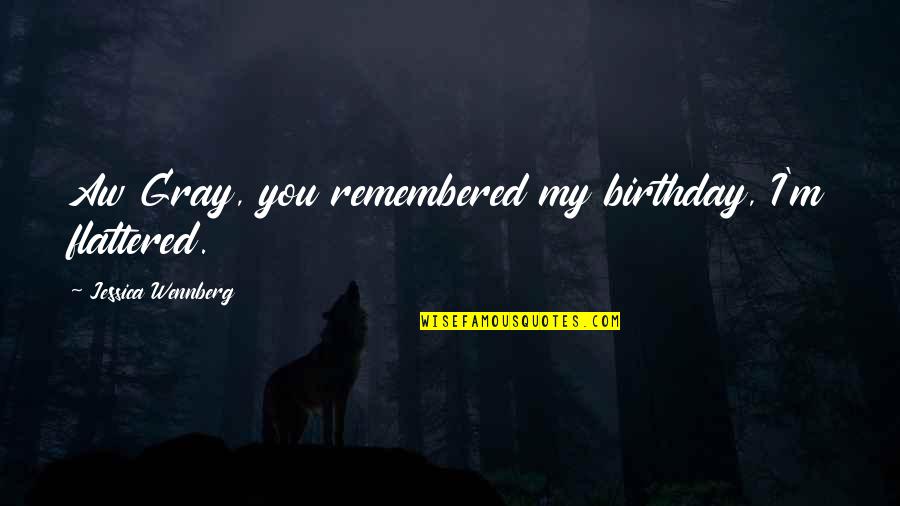Hellborn Ed Quotes By Jessica Wennberg: Aw Gray, you remembered my birthday, I'm flattered. Hellborn Ed Quotes By Jessica Wennberg: Aw Gray, you remembered my birthday, I'm flattered.