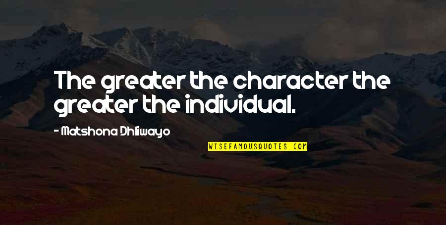 Hellbroth Quotes By Matshona Dhliwayo: The greater the character the greater the individual.