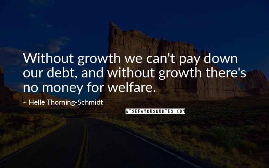 Helle Thorning-Schmidt quotes: Without growth we can't pay down our debt, and without growth there's no money for welfare.