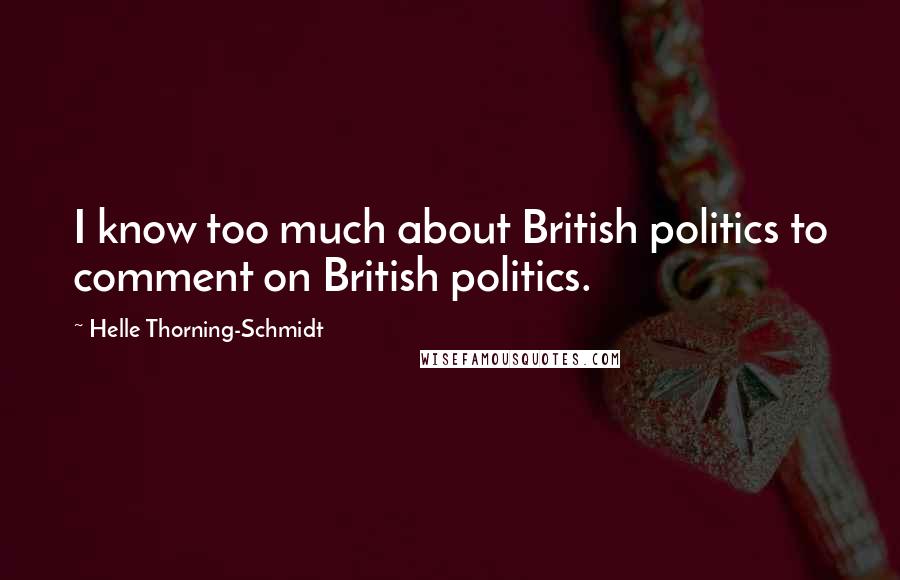 Helle Thorning-Schmidt quotes: I know too much about British politics to comment on British politics.