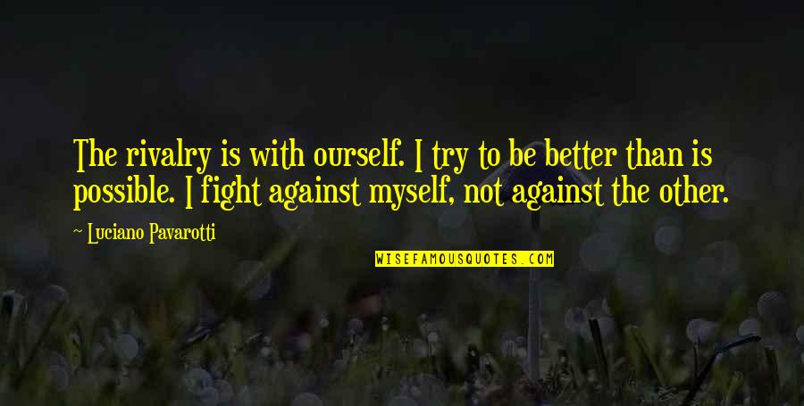 Hellenistic Sculpture Quotes By Luciano Pavarotti: The rivalry is with ourself. I try to Hellenistic Sculpture Quotes By Luciano Pavarotti: The rivalry is with ourself. I try to