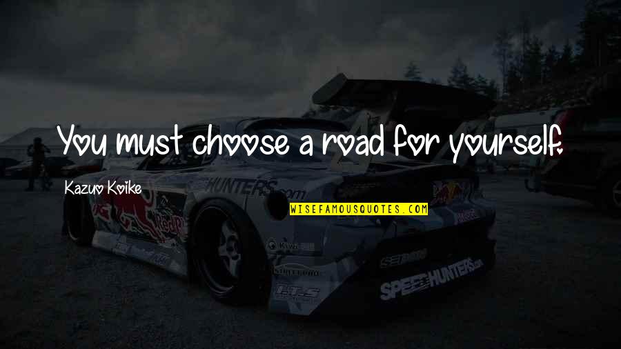 Hellenistic World Quotes By Kazuo Koike: You must choose a road for yourself. Hellenistic World Quotes By Kazuo Koike: You must choose a road for yourself.