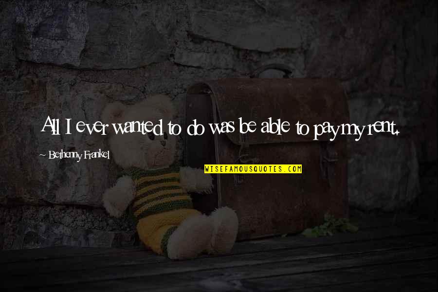 Hellenius Gregory Quotes By Bethenny Frankel: All I ever wanted to do was be Hellenius Gregory Quotes By Bethenny Frankel: All I ever wanted to do was be