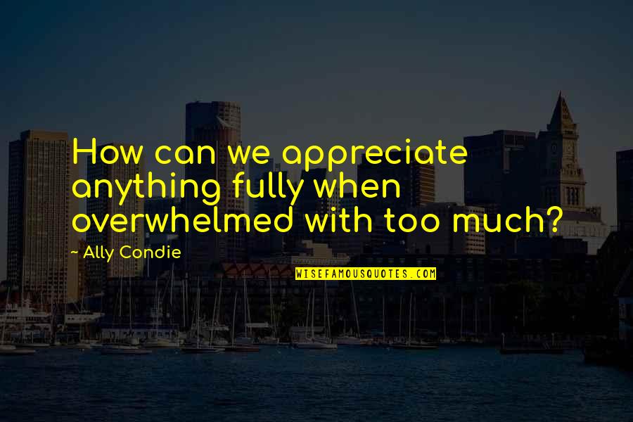 Hellenized Culture Quotes By Ally Condie: How can we appreciate anything fully when overwhelmed