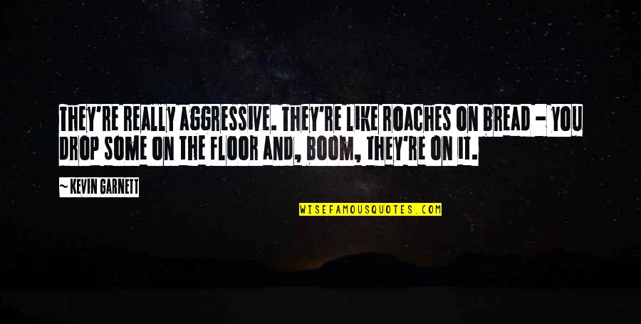 Hellenized Judaism Quotes By Kevin Garnett: They're really aggressive. They're like roaches on bread Hellenized Judaism Quotes By Kevin Garnett: They're really aggressive. They're like roaches on bread