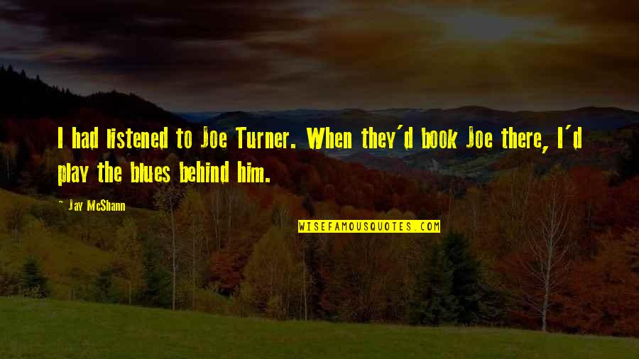 Hellenstein Quotes By Jay McShann: I had listened to Joe Turner. When they'd Hellenstein Quotes By Jay McShann: I had listened to Joe Turner. When they'd