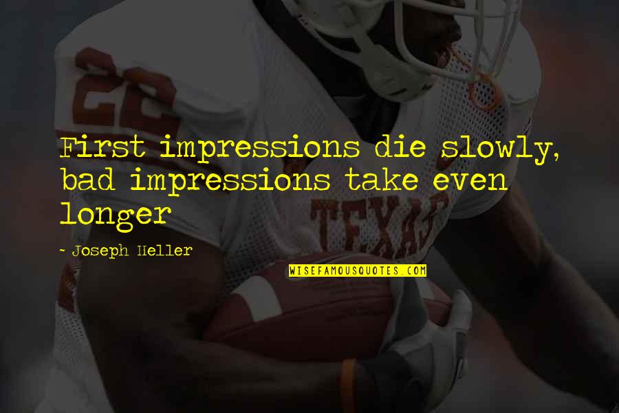 Heller Quotes By Joseph Heller: First impressions die slowly, bad impressions take even