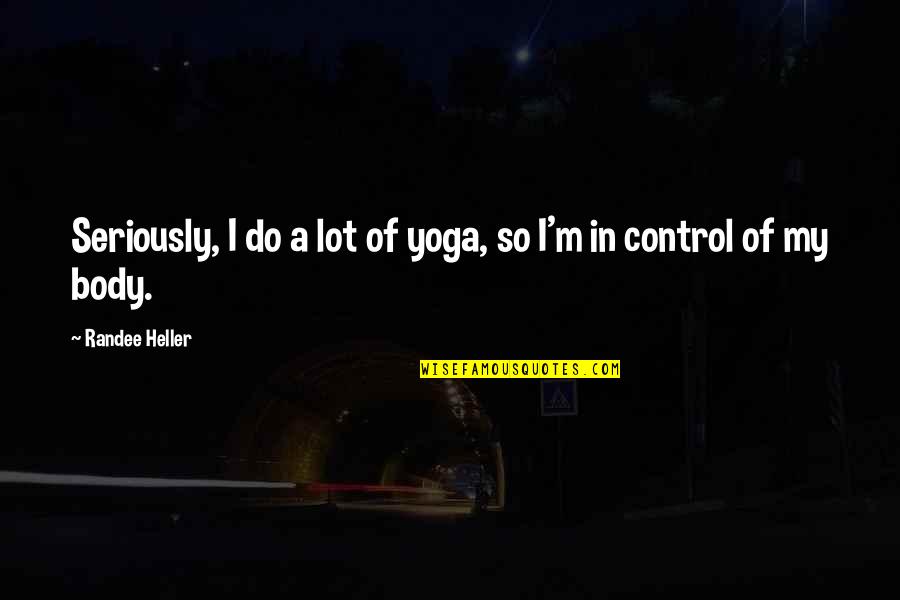 Heller Quotes By Randee Heller: Seriously, I do a lot of yoga, so
