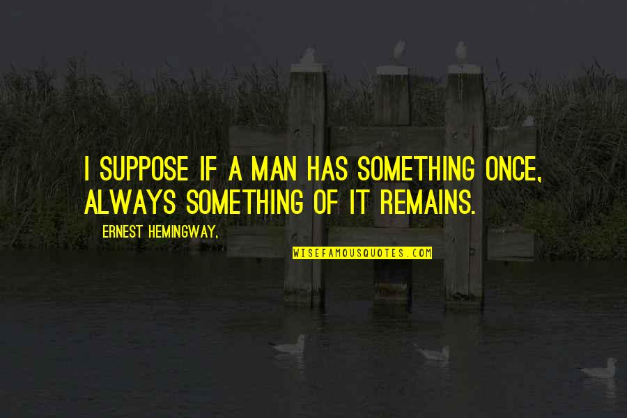 Hellermann Tyton Quotes By Ernest Hemingway,: I suppose if a man has something once, Hellermann Tyton Quotes By Ernest Hemingway,: I suppose if a man has something once,