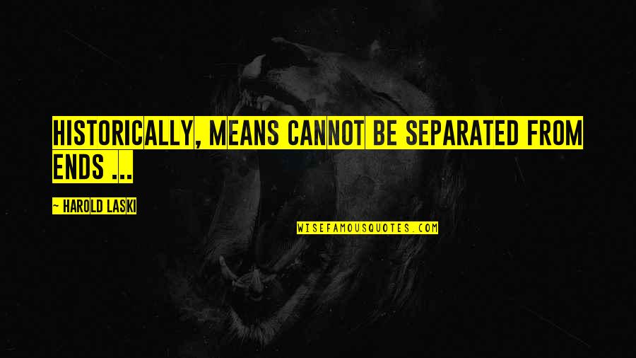 Hellesylt Quotes By Harold Laski: Historically, means cannot be separated from ends ... Hellesylt Quotes By Harold Laski: Historically, means cannot be separated from ends ...