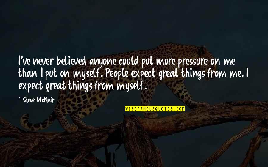 Hellevik Straum Ya Quotes By Steve McNair: I've never believed anyone could put more pressure Hellevik Straum Ya Quotes By Steve McNair: I've never believed anyone could put more pressure