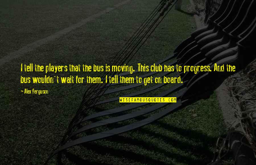 Hellfire Preaching Quotes By Alex Ferguson: I tell the players that the bus is