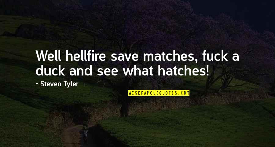 Hellfire Quotes By Steven Tyler: Well hellfire save matches, fuck a duck and