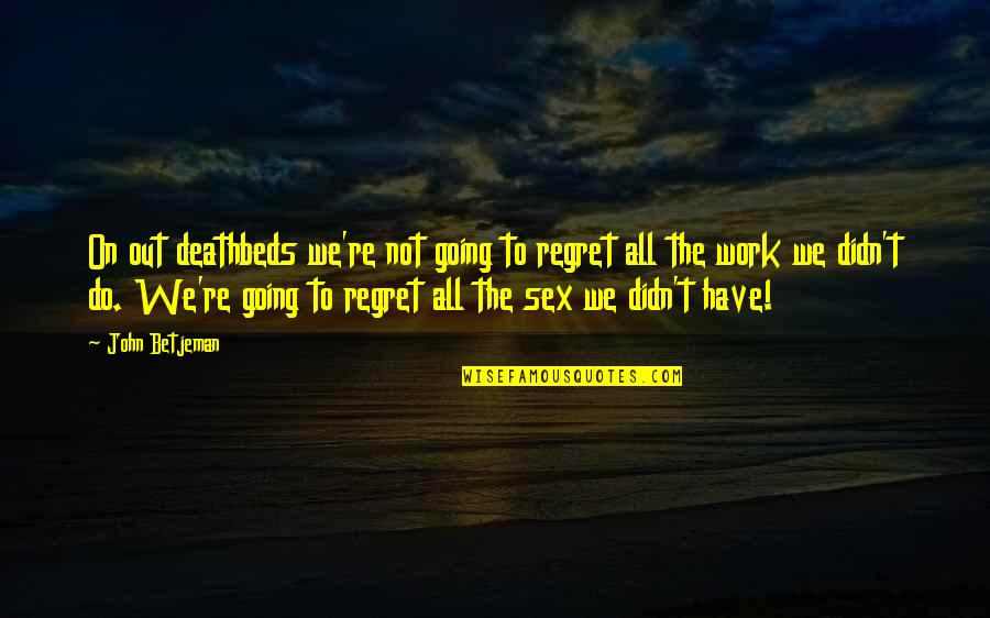 Hellfried K Quotes By John Betjeman: On out deathbeds we're not going to regret