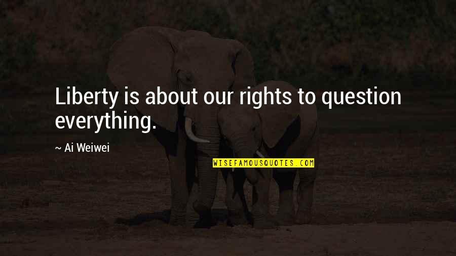 Hellhounds Movie Quotes By Ai Weiwei: Liberty is about our rights to question everything.