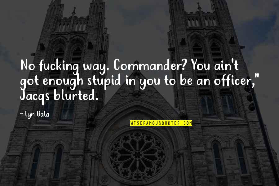 Hellingly Station Quotes By Lyn Gala: No fucking way. Commander? You ain't got enough Hellingly Station Quotes By Lyn Gala: No fucking way. Commander? You ain't got enough