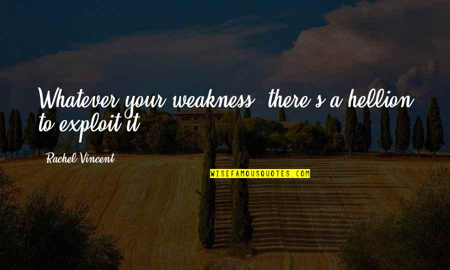 Hellion Quotes By Rachel Vincent: Whatever your weakness, there's a hellion to exploit Hellion Quotes By Rachel Vincent: Whatever your weakness, there's a hellion to exploit