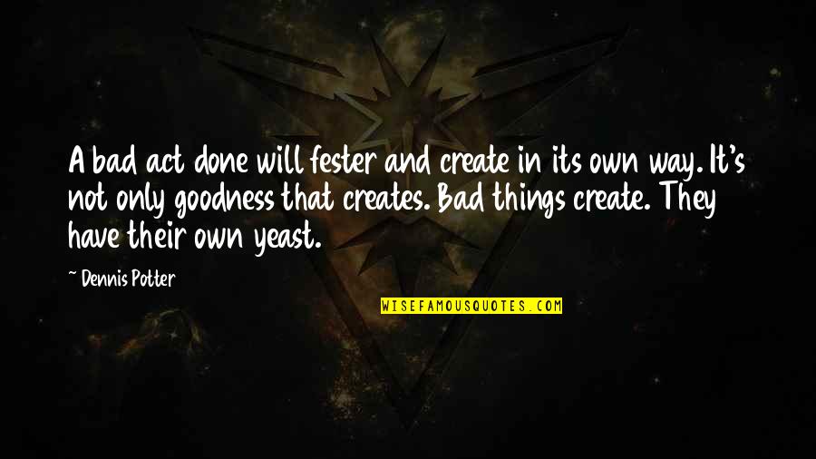 Hellish Rebuke Quotes By Dennis Potter: A bad act done will fester and create Hellish Rebuke Quotes By Dennis Potter: A bad act done will fester and create