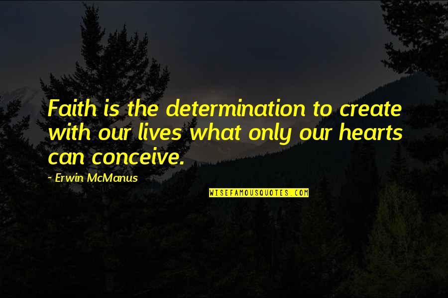 Hellisotherpeople Quotes By Erwin McManus: Faith is the determination to create with our