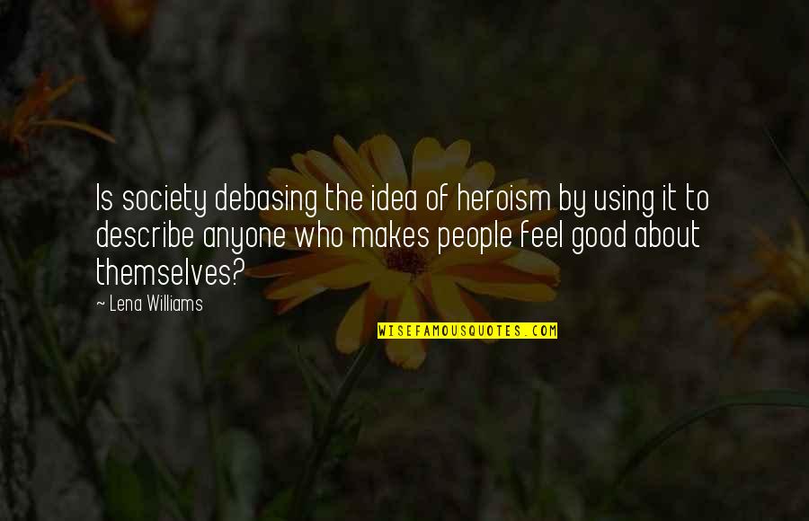 Hellisotherpeople Quotes By Lena Williams: Is society debasing the idea of heroism by