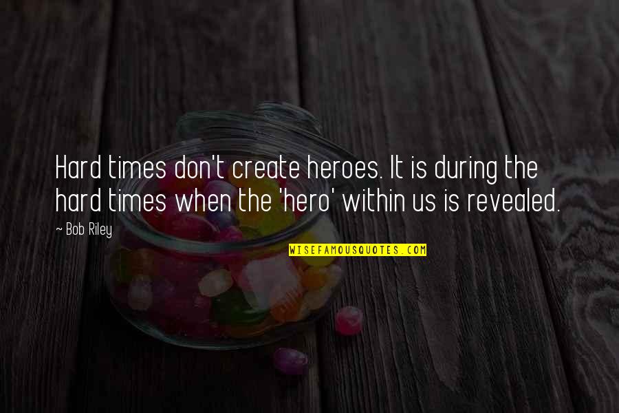 Helliwell Crescent Quotes By Bob Riley: Hard times don't create heroes. It is during