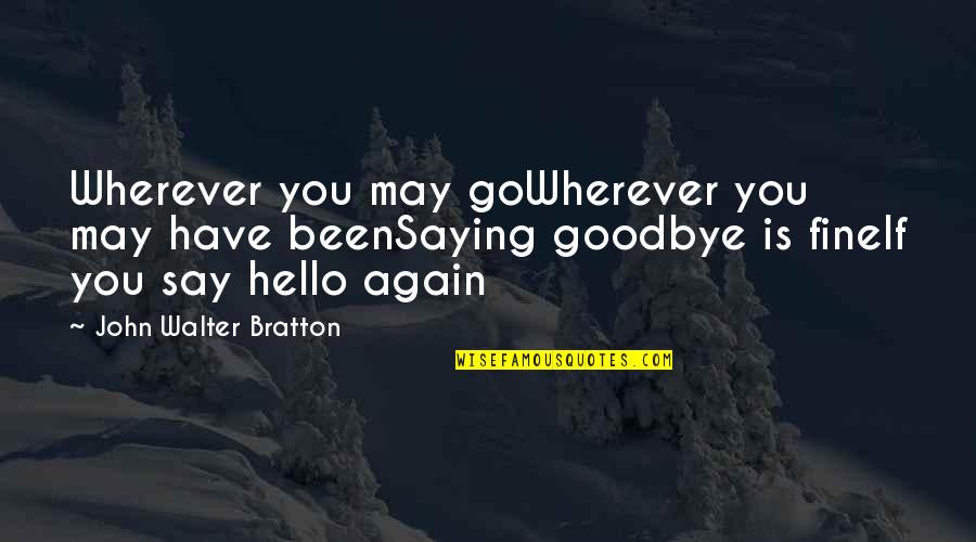 Hello Again Quotes By John Walter Bratton: Wherever you may goWherever you may have beenSaying