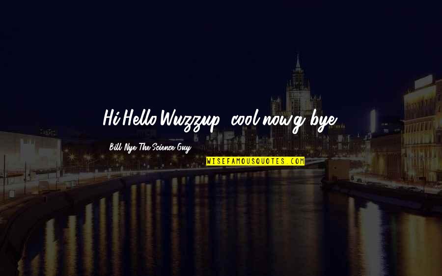 Hello All Quotes By Bill Nye The Science Guy: Hi,Hello,Wuzzup?,cool,now.g'bye! Hello All Quotes By Bill Nye The Science Guy: Hi,Hello,Wuzzup?,cool,now.g'bye!