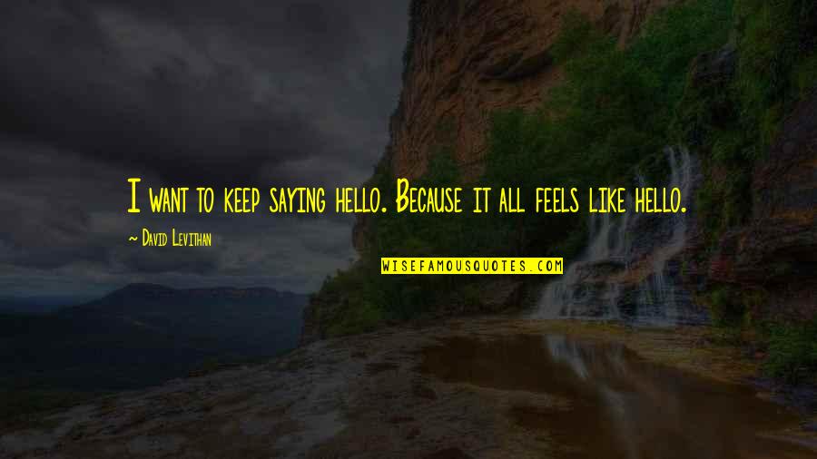 Hello All Quotes By David Levithan: I want to keep saying hello. Because it Hello All Quotes By David Levithan: I want to keep saying hello. Because it