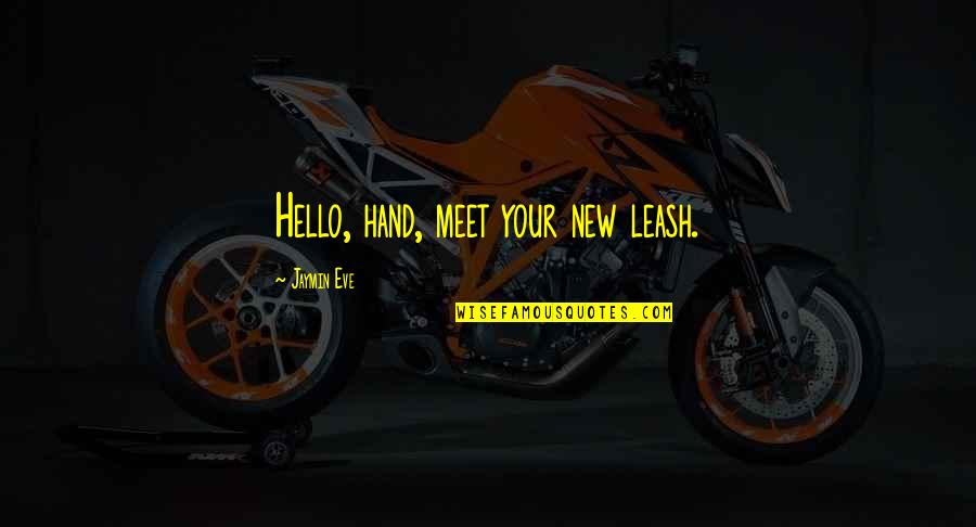 Hello All Quotes By Jaymin Eve: Hello, hand, meet your new leash. Hello All Quotes By Jaymin Eve: Hello, hand, meet your new leash.
