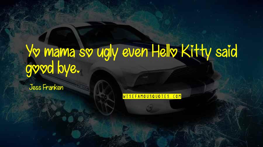 Hello All Quotes By Jess Franken: Yo mama so ugly even Hello Kitty said Hello All Quotes By Jess Franken: Yo mama so ugly even Hello Kitty said