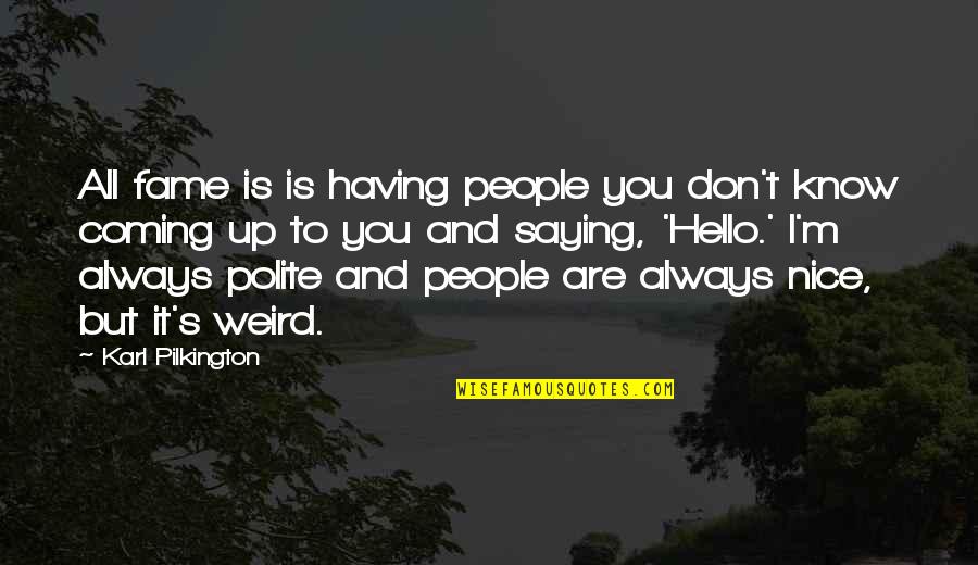 Hello All Quotes By Karl Pilkington: All fame is is having people you don't Hello All Quotes By Karl Pilkington: All fame is is having people you don't
